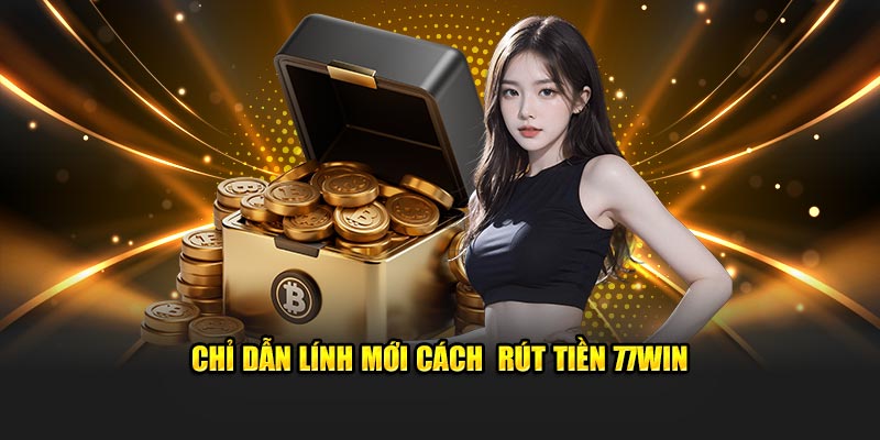 Chỉ dẫn lính mới cách rút tiền 77Win