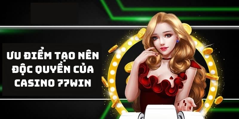 Ưu điểm tạo nên độc quyền của casino 77Win